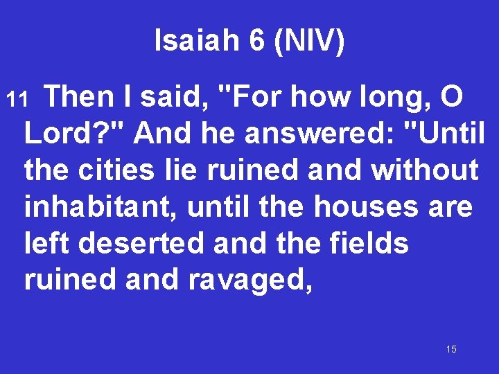 Isaiah 6 (NIV) Then I said, "For how long, O Lord? " And he