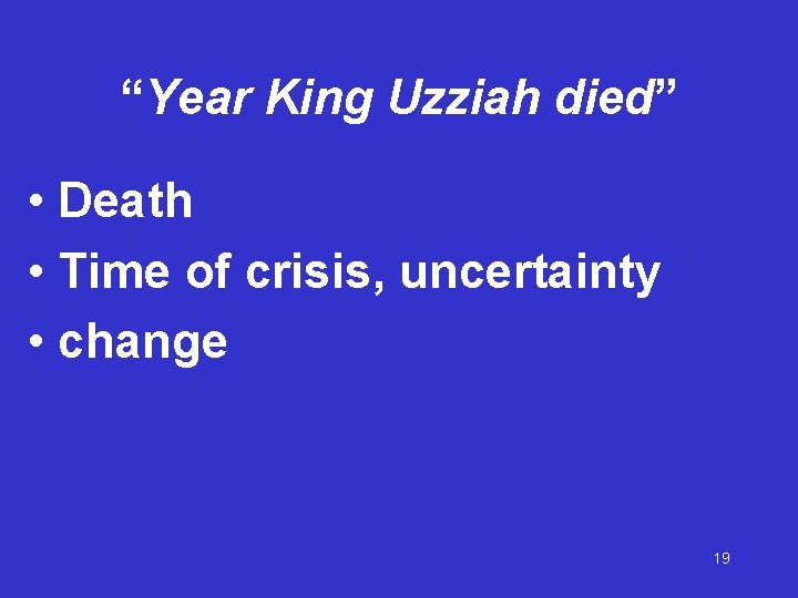 “Year King Uzziah died” • Death • Time of crisis, uncertainty • change 19