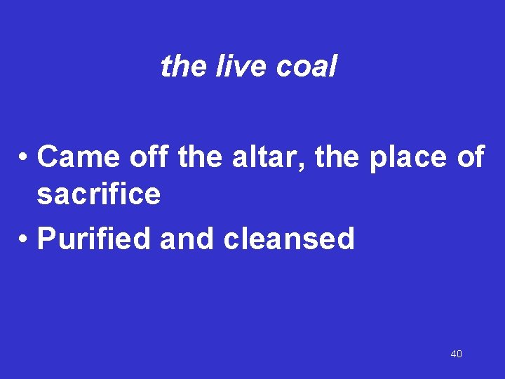 the live coal • Came off the altar, the place of sacrifice • Purified