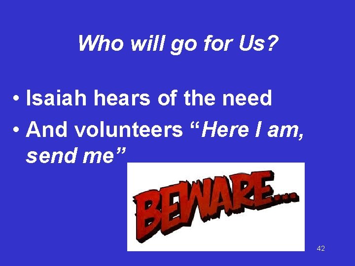 Who will go for Us? • Isaiah hears of the need • And volunteers