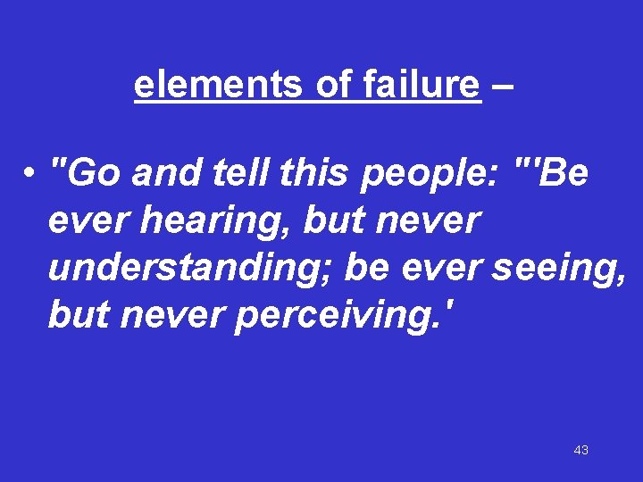 elements of failure – • "Go and tell this people: "'Be ever hearing, but