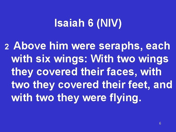 Isaiah 6 (NIV) 2 Above him were seraphs, each with six wings: With two