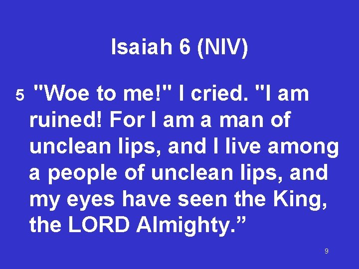 Isaiah 6 (NIV) 5 "Woe to me!" I cried. "I am ruined! For I