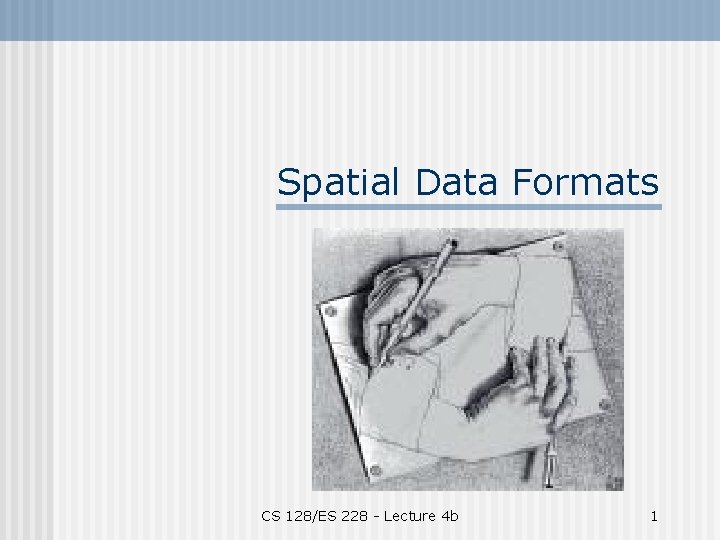 Spatial Data Formats CS 128/ES 228 - Lecture 4 b 1 