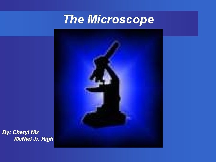 The Microscope By: Cheryl Nix Mc. Niel Jr. High 