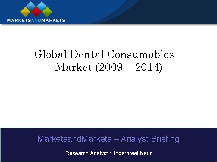Global Dental Consumables Market (2009 – 2014) Marketsand. Markets – Analyst Briefing Research Analyst