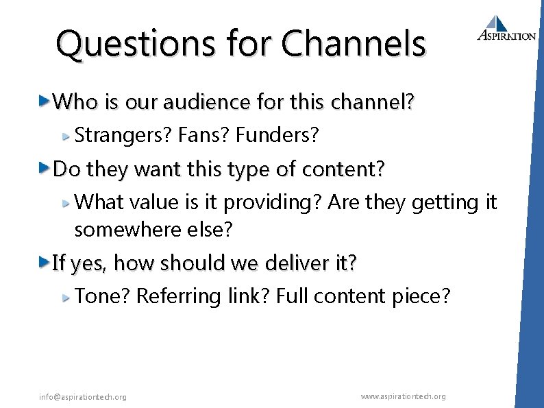Questions for Channels Who is our audience for this channel? Strangers? Fans? Funders? Do