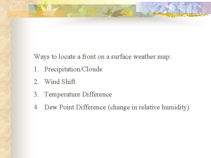 Ways to locate a front on a surface weather map: 1. Precipitation/Clouds 2. Wind