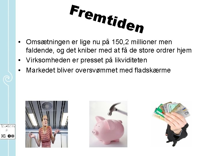 Frem tide n • Omsætningen er lige nu på 150, 2 millioner men faldende,