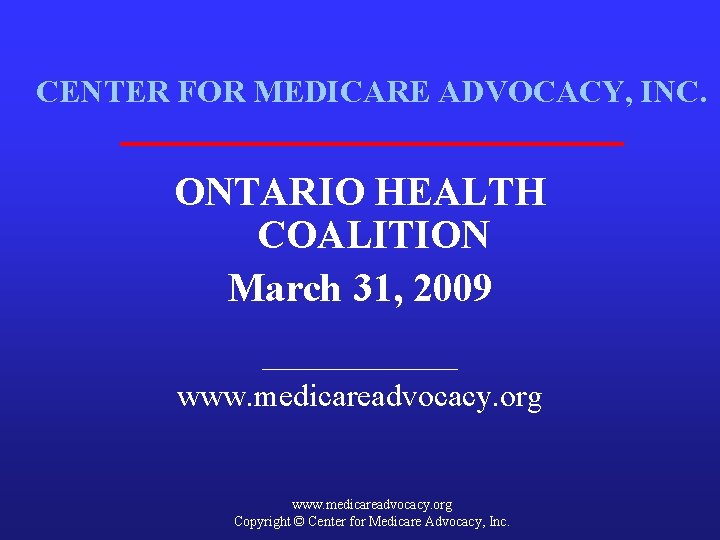 CENTER FOR MEDICARE ADVOCACY, INC. ONTARIO HEALTH COALITION March 31, 2009 _______ www. medicareadvocacy.