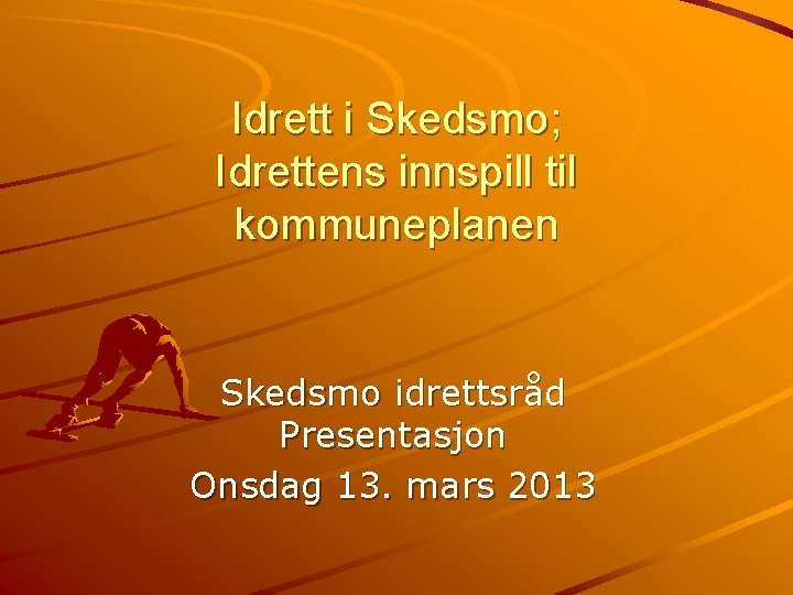 Idrett i Skedsmo; Idrettens innspill til kommuneplanen Skedsmo idrettsråd Presentasjon Onsdag 13. mars 2013