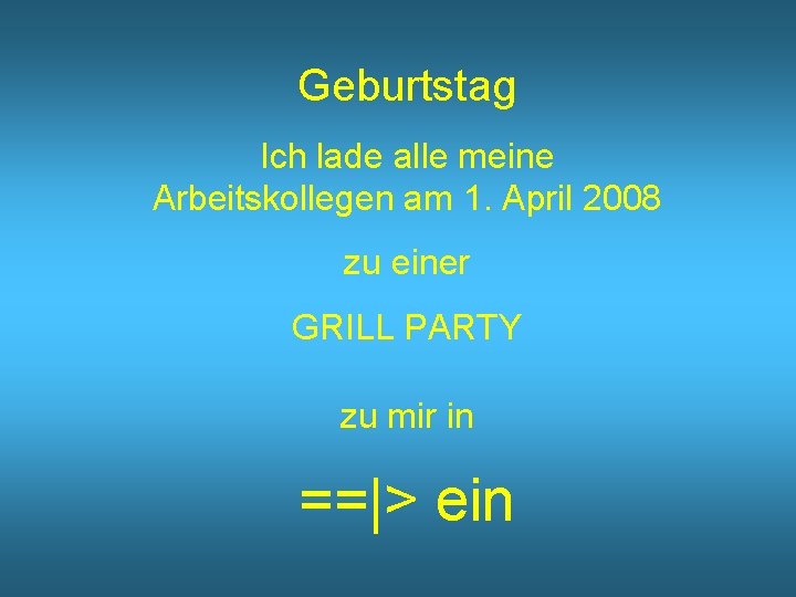 Geburtstag Ich lade alle meine Arbeitskollegen am 1. April 2008 zu einer GRILL PARTY