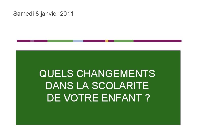 Samedi 8 janvier 2011 QUELS CHANGEMENTS DANS LA SCOLARITE DE VOTRE ENFANT ? 