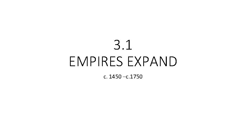 3. 1 EMPIRES EXPAND c. 1450 –c. 1750 