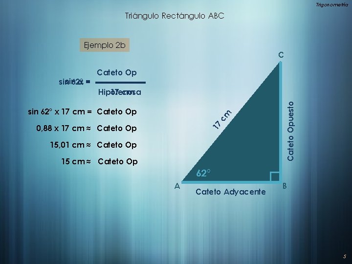 Trigonometría Triángulo Rectángulo ABC Ejemplo 2 b C a= sinsin 62° Cateto Op cm