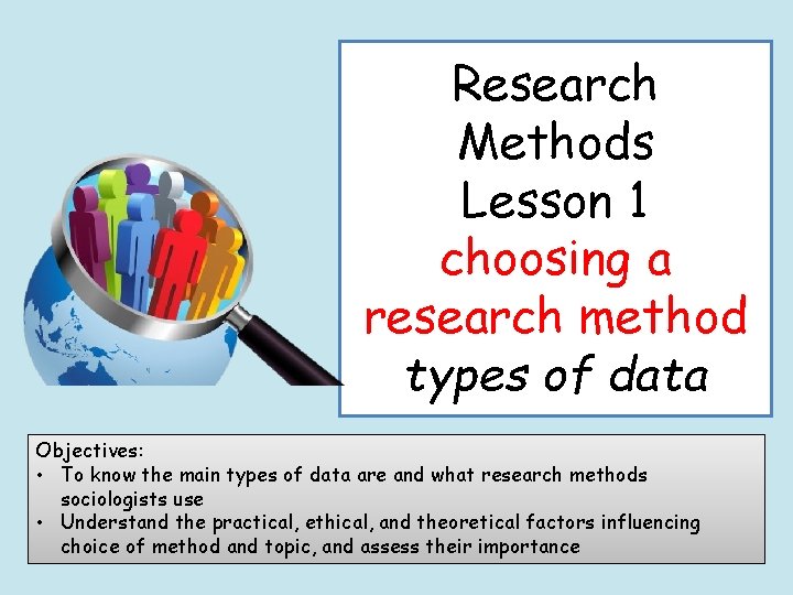 Research Methods Lesson 1 choosing a research method types of data Objectives: • To