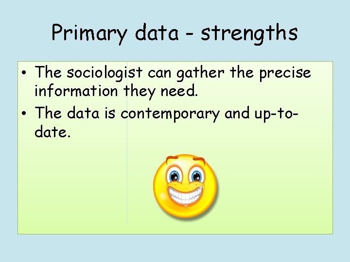Primary data - strengths • The sociologist can gather the precise information they need.