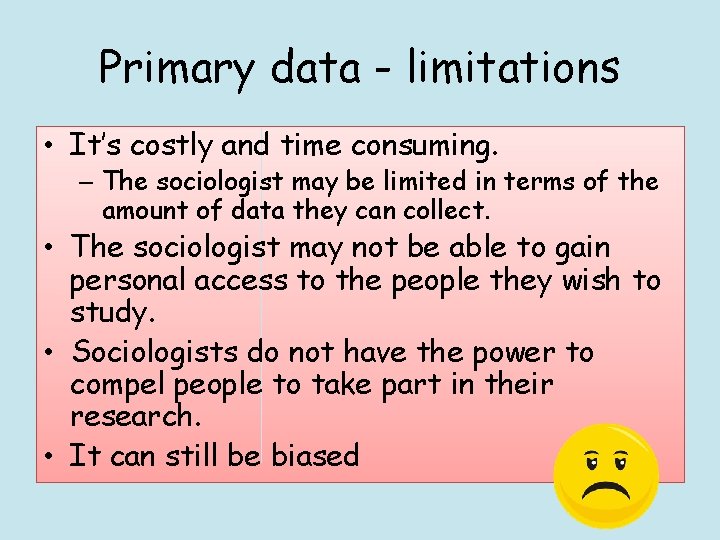 Primary data - limitations • It’s costly and time consuming. – The sociologist may