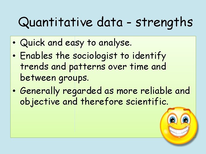 Quantitative data - strengths • Quick and easy to analyse. • Enables the sociologist