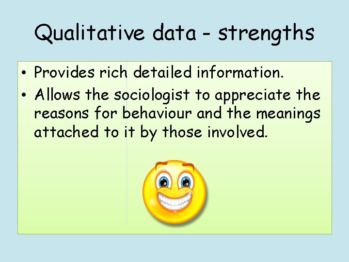 Qualitative data - strengths • Provides rich detailed information. • Allows the sociologist to