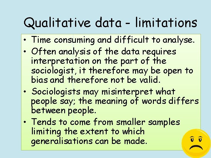 Qualitative data - limitations • Time consuming and difficult to analyse. • Often analysis