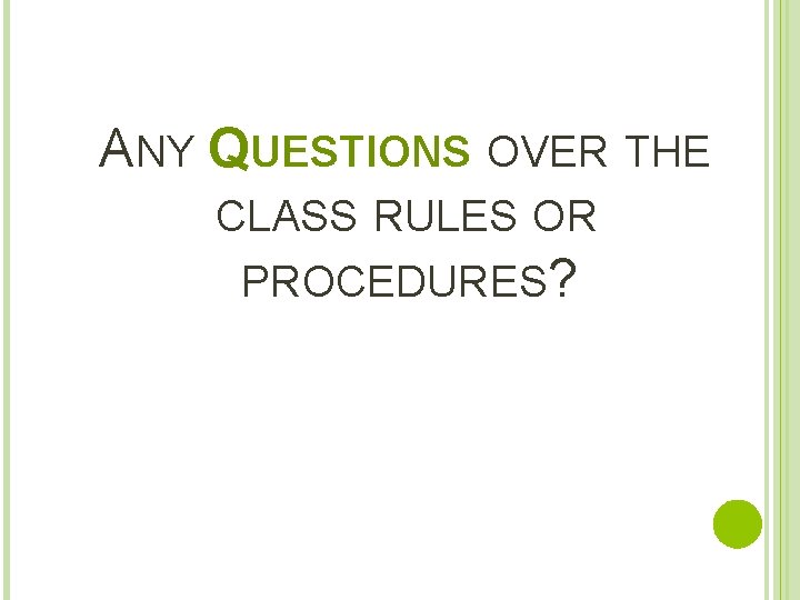 ANY QUESTIONS OVER THE CLASS RULES OR PROCEDURES? 