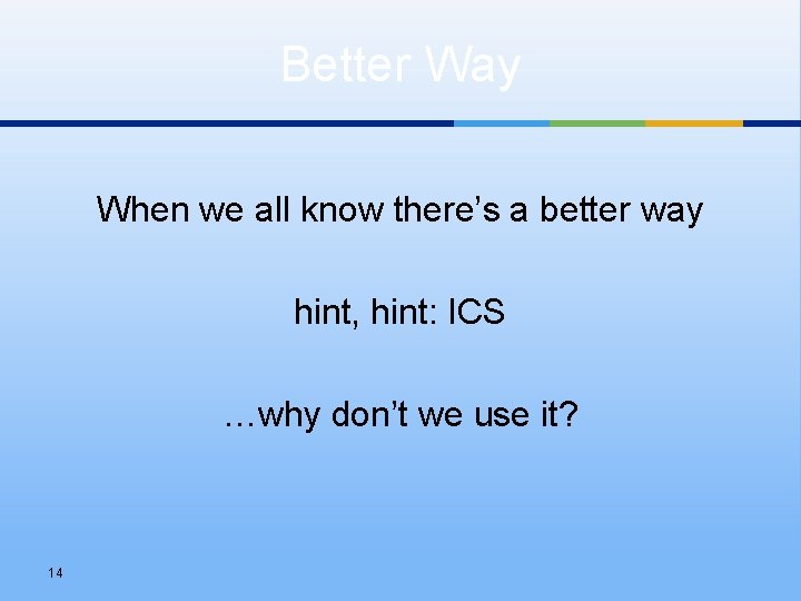 Better Way When we all know there’s a better way hint, hint: ICS …why