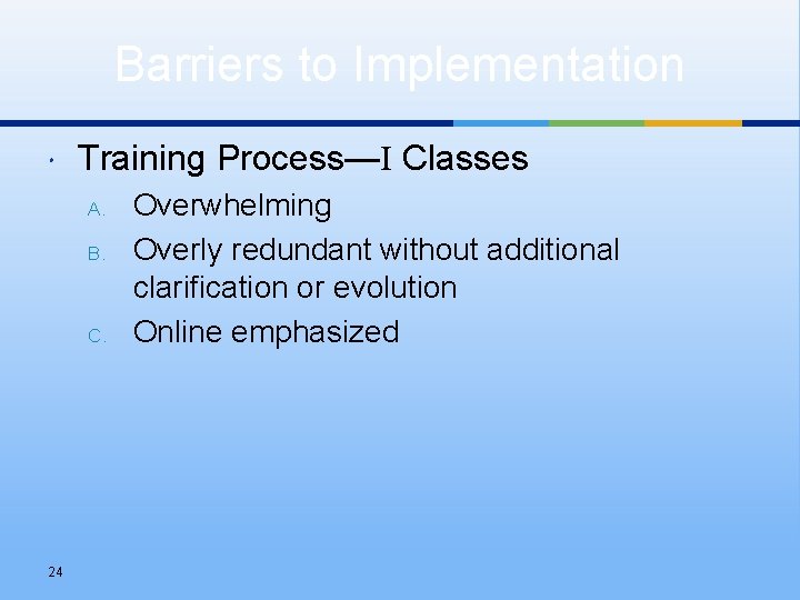 Barriers to Implementation Training Process—I Classes A. B. C. 24 Overwhelming Overly redundant without