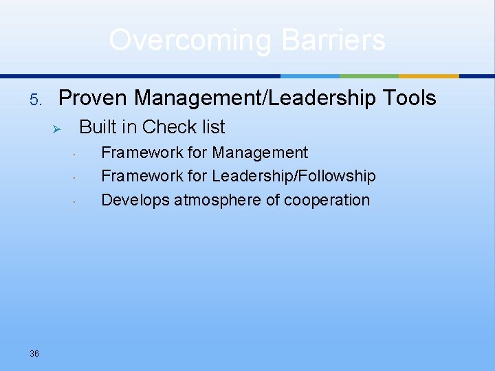 Overcoming Barriers 5. Proven Management/Leadership Tools Built in Check list Ø 36 Framework for