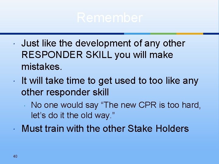 Remember Just like the development of any other RESPONDER SKILL you will make mistakes.