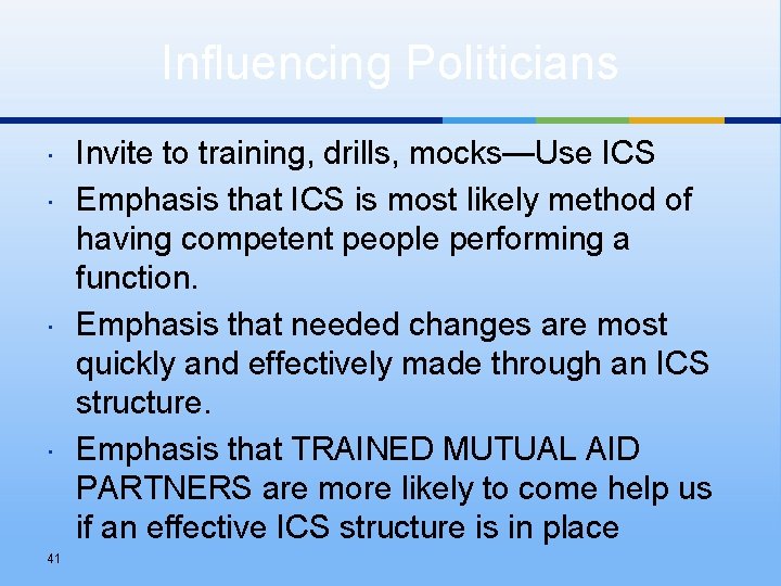 Influencing Politicians 41 Invite to training, drills, mocks—Use ICS Emphasis that ICS is most