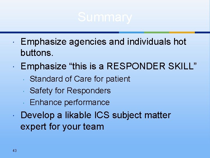 Summary Emphasize agencies and individuals hot buttons. Emphasize “this is a RESPONDER SKILL” 43