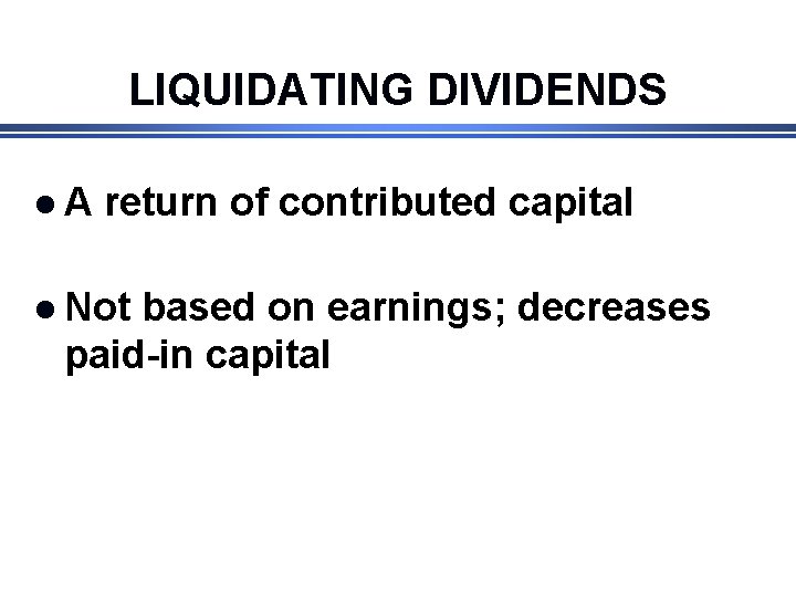LIQUIDATING DIVIDENDS l. A return of contributed capital l Not based on earnings; decreases