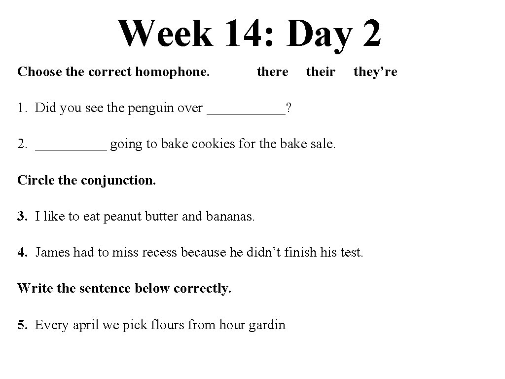 Week 14: Day 2 Choose the correct homophone. there their they’re 1. Did you