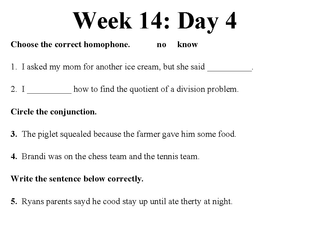 Week 14: Day 4 Choose the correct homophone. no know 1. I asked my