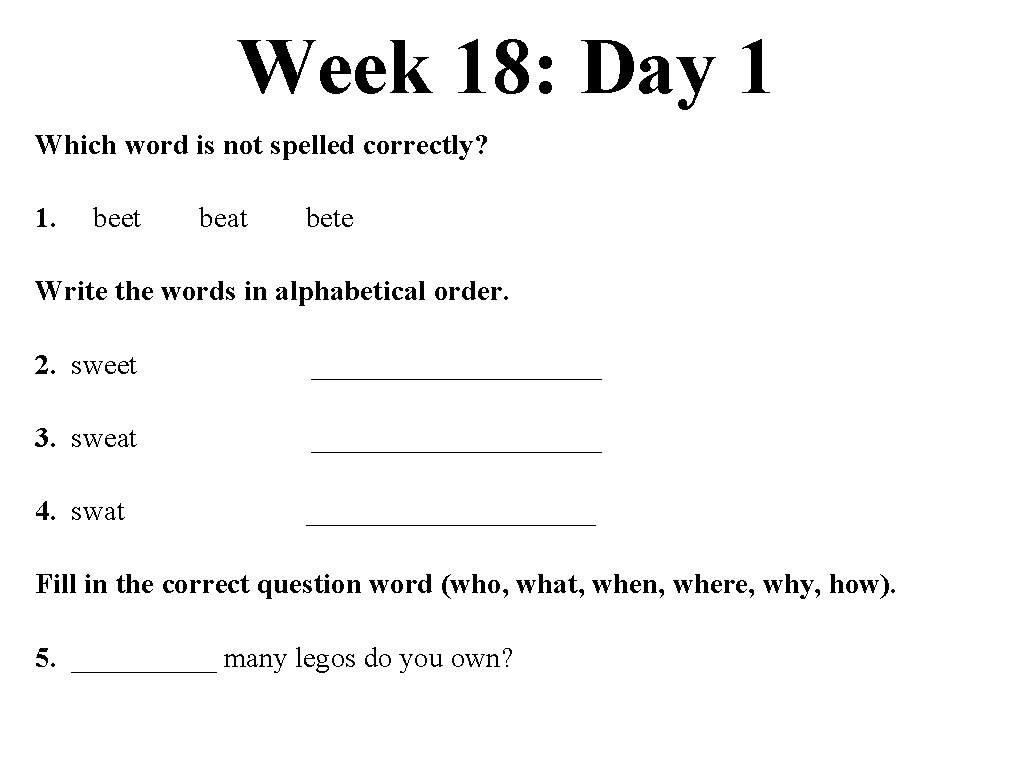 Week 18: Day 1 Which word is not spelled correctly? 1. beet beat bete