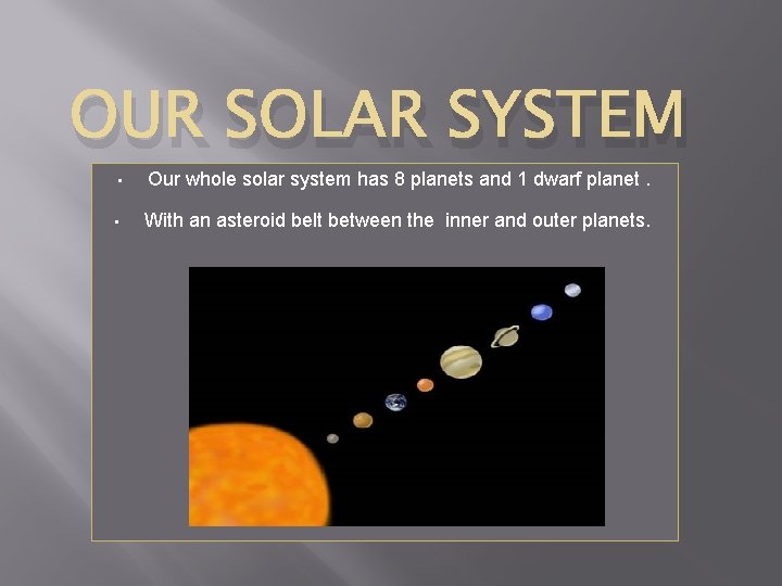 OUR SOLAR SYSTEM • Our whole solar system has 8 planets and 1 dwarf