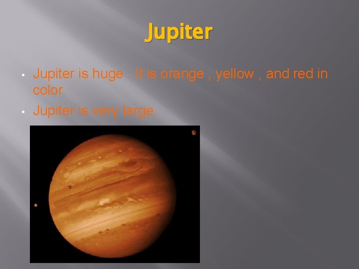 Jupiter • • Jupiter is huge. It is orange , yellow , and red