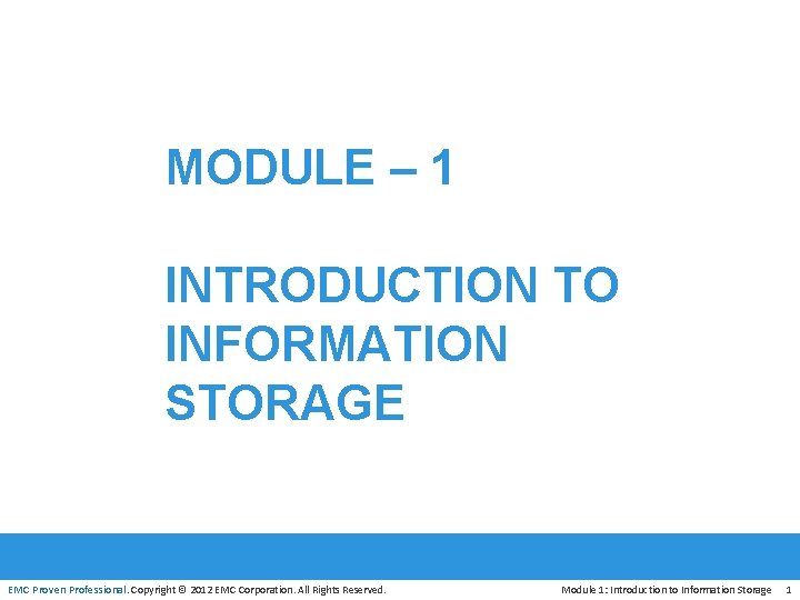 MODULE – 1 INTRODUCTION TO INFORMATION STORAGE EMC Proven Professional. Copyright © 2012 EMC