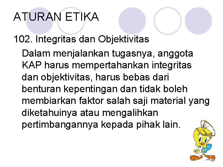 ATURAN ETIKA 102. Integritas dan Objektivitas Dalam menjalankan tugasnya, anggota KAP harus mempertahankan integritas