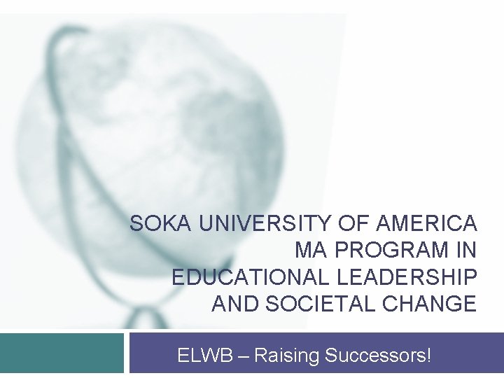 SOKA UNIVERSITY OF AMERICA MA PROGRAM IN EDUCATIONAL LEADERSHIP AND SOCIETAL CHANGE ELWB –