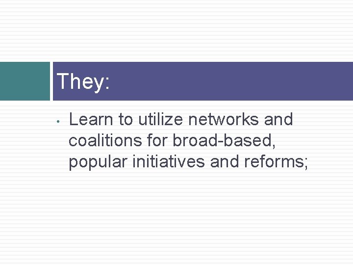 They: • Learn to utilize networks and coalitions for broad-based, popular initiatives and reforms;