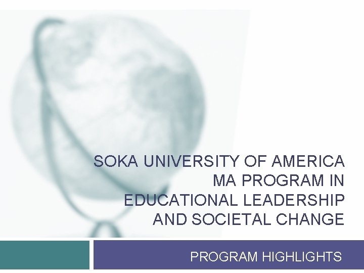 SOKA UNIVERSITY OF AMERICA MA PROGRAM IN EDUCATIONAL LEADERSHIP AND SOCIETAL CHANGE PROGRAM HIGHLIGHTS