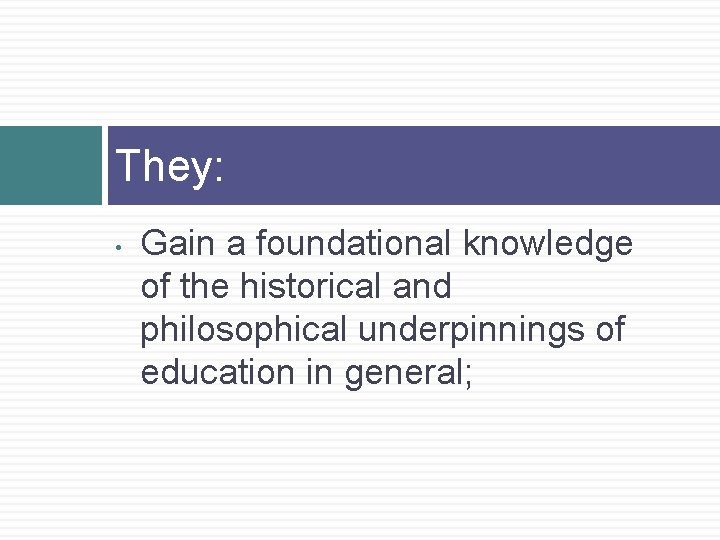They: • Gain a foundational knowledge of the historical and philosophical underpinnings of education