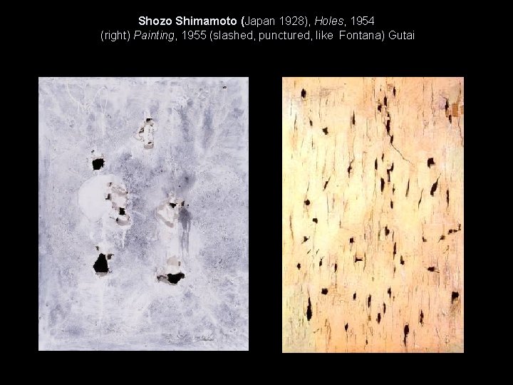 Shozo Shimamoto (Japan 1928), Holes, 1954 (right) Painting, 1955 (slashed, punctured, like Fontana) Gutai