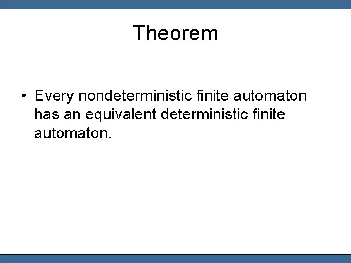 Theorem • Every nondeterministic finite automaton has an equivalent deterministic finite automaton. 