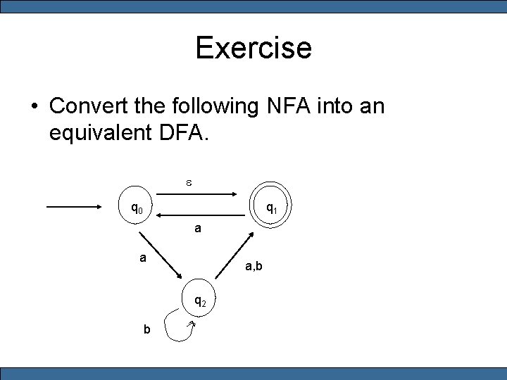 Exercise • Convert the following NFA into an equivalent DFA. e q 0 q