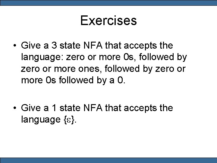 Exercises • Give a 3 state NFA that accepts the language: zero or more