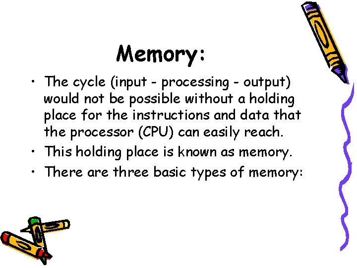 Memory: • The cycle (input - processing - output) would not be possible without Memory: • The cycle (input - processing - output) would not be possible without