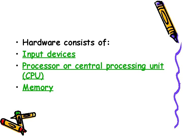 • Hardware consists of: • Input devices • Processor or central processing unit • Hardware consists of: • Input devices • Processor or central processing unit